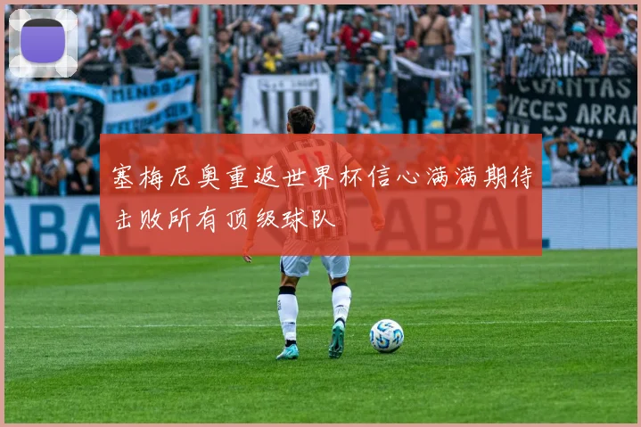 塞梅尼奥重返世界杯信心满满期待击败所有顶级球队