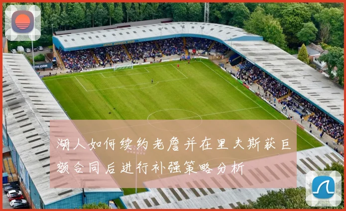湖人如何续约老詹并在里夫斯获巨额合同后进行补强策略分析