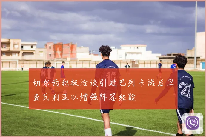 切尔西积极洽谈引进巴列卡诺后卫查瓦利亚以增强阵容经验