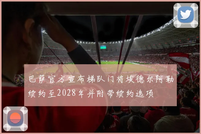 巴萨官方宣布梯队门将埃德尔阿勒续约至2028年并附带续约选项
