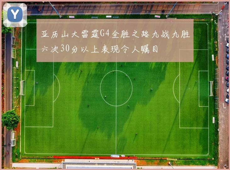 亚历山大雷霆G4全胜之路九战九胜六次30分以上表现令人瞩目