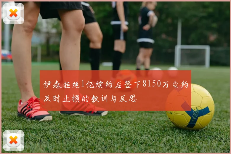 伊森拒绝1亿续约后签下8150万合约及时止损的教训与反思