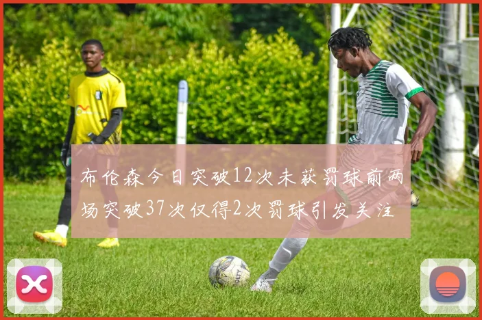 布伦森今日突破12次未获罚球前两场突破37次仅得2次罚球引发关注
