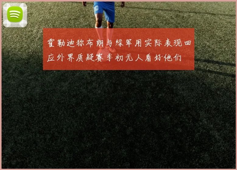 霍勒迪称布朗与绿军用实际表现回应外界质疑赛季初无人看好他们