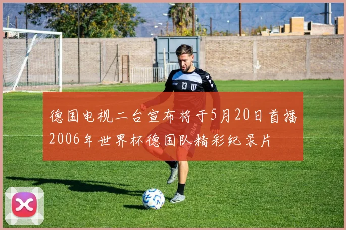 德国电视二台宣布将于5月20日首播2006年世界杯德国队精彩纪录片